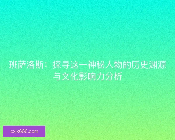 班萨洛斯：探寻这一神秘人物的历史渊源与文化影响力分析